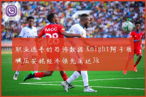 职业选手的恐怖数据 Knight阿卡丽碾压安妮经济领先高达3k