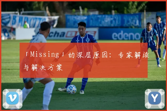 「Missing」的深层原因：专家解读与解决方案