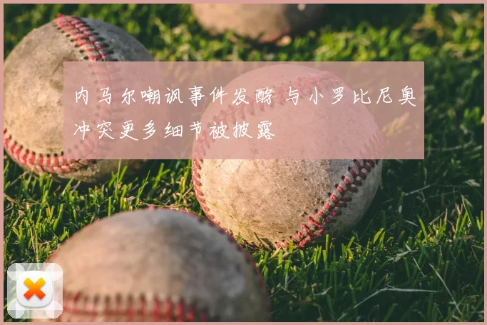 内马尔嘲讽事件发酵 与小罗比尼奥冲突更多细节被披露