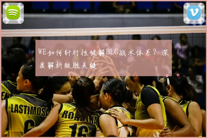 WE如何针对性破解BLG战术体系？深度解析致胜关键