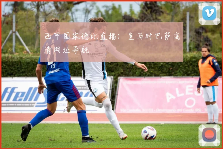 西甲国家德比直播：皇马对巴萨高清网址导航