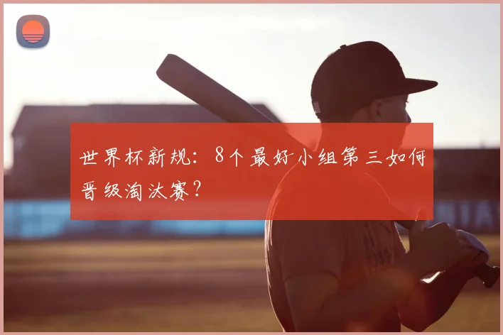 世界杯新规：8个最好小组第三如何晋级淘汰赛？