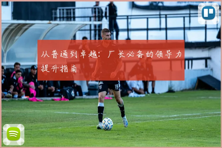 从普通到卓越：厂长必备的领导力提升指南