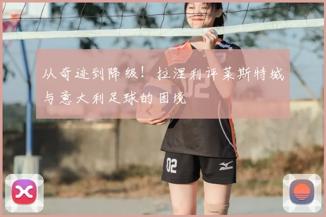 从奇迹到降级！拉涅利评莱斯特城与意大利足球的困境