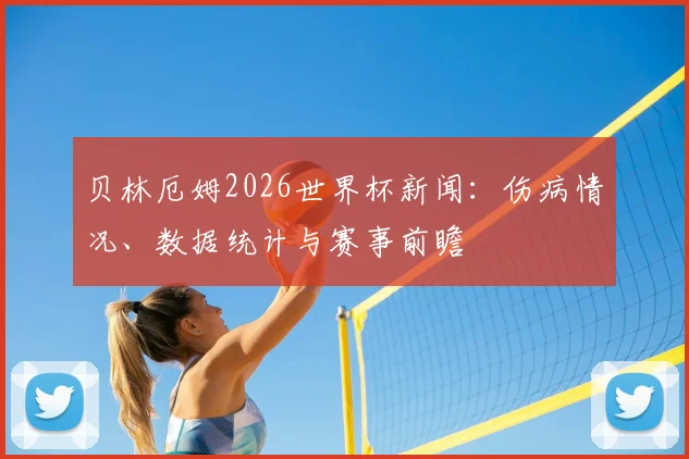 贝林厄姆2026世界杯新闻：伤病情况、数据统计与赛事前瞻