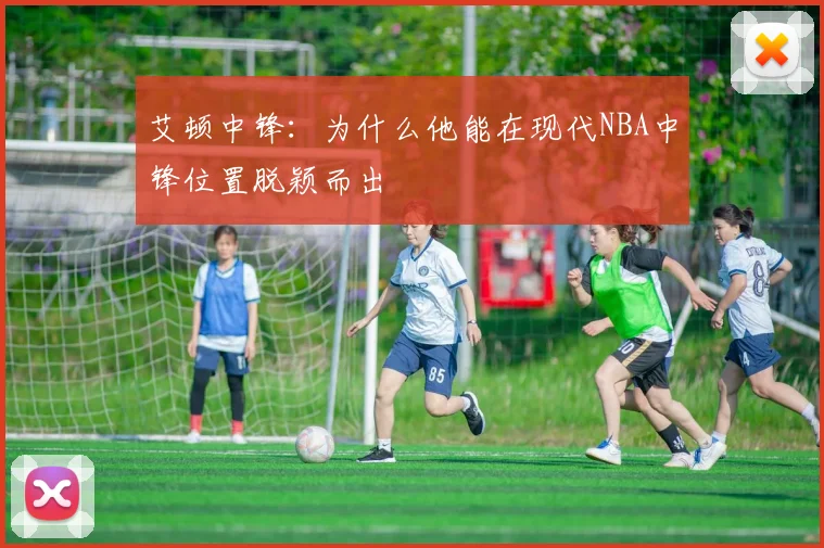 艾顿中锋：为什么他能在现代NBA中锋位置脱颖而出