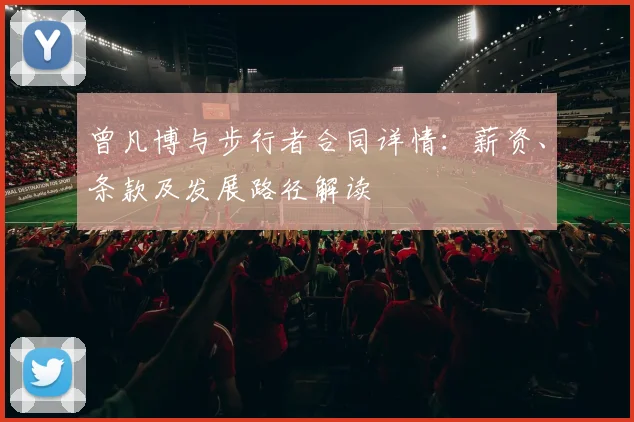 曾凡博与步行者合同详情：薪资、条款及发展路径解读