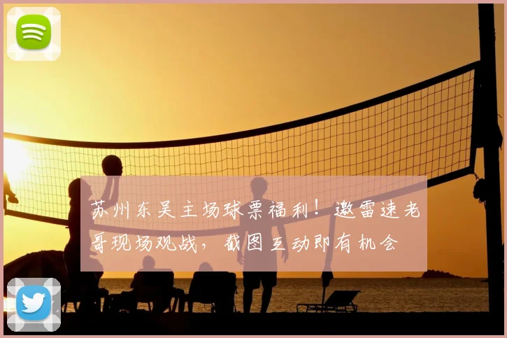 苏州东吴主场球票福利！邀雷速老哥现场观战，截图互动即有机会