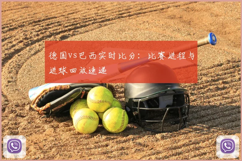 德国vs巴西实时比分:比赛进程与进球回放速递