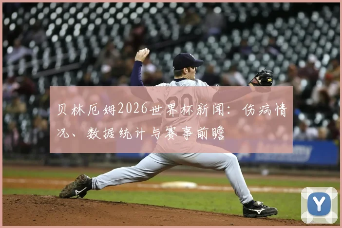 贝林厄姆2026世界杯新闻：伤病情况、数据统计与赛事前瞻